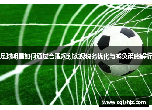 足球明星如何通过合理规划实现税务优化与减负策略解析