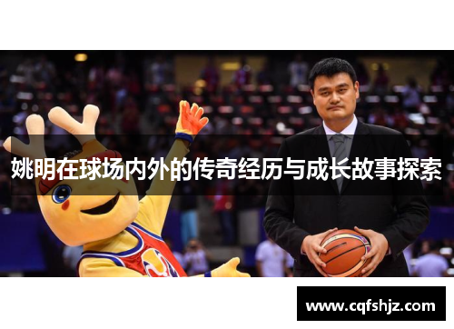 姚明在球场内外的传奇经历与成长故事探索