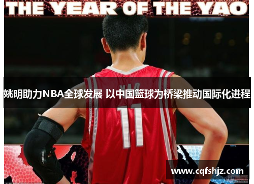 姚明助力NBA全球发展 以中国篮球为桥梁推动国际化进程