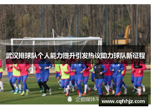 武汉排球队个人能力提升引发热议助力球队新征程