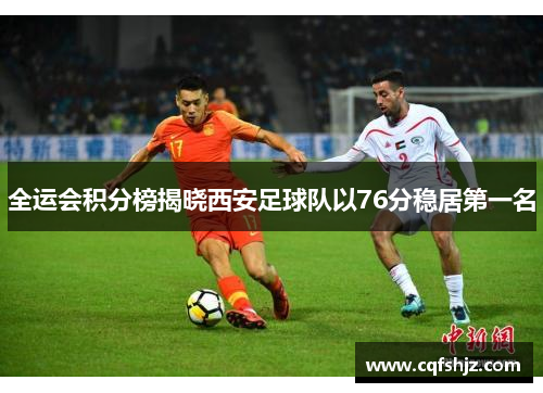 全运会积分榜揭晓西安足球队以76分稳居第一名