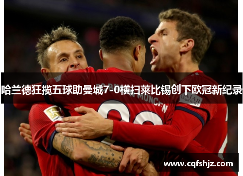 哈兰德狂揽五球助曼城7-0横扫莱比锡创下欧冠新纪录