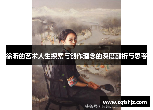 徐昕的艺术人生探索与创作理念的深度剖析与思考