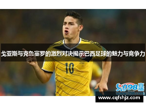 戈亚斯与克鲁塞罗的激烈对决揭示巴西足球的魅力与竞争力
