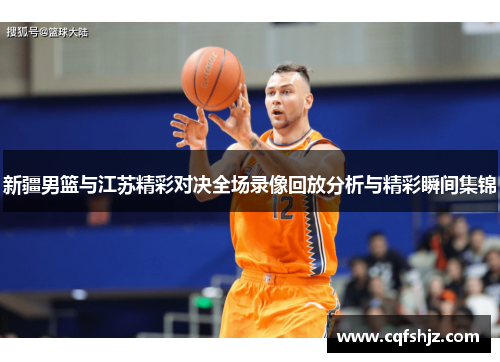 新疆男篮与江苏精彩对决全场录像回放分析与精彩瞬间集锦
