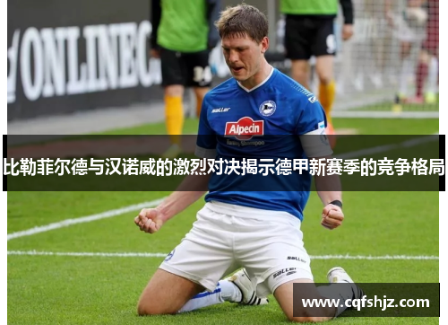 比勒菲尔德与汉诺威的激烈对决揭示德甲新赛季的竞争格局