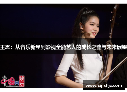 王岚：从音乐新星到影视全能艺人的成长之路与未来展望