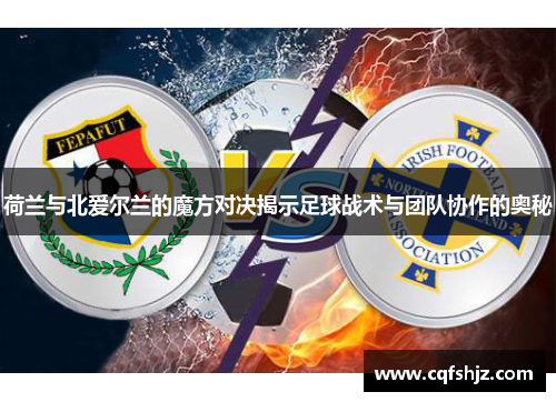 荷兰与北爱尔兰的魔方对决揭示足球战术与团队协作的奥秘