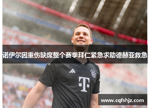 诺伊尔因重伤缺席整个赛季拜仁紧急求助德赫亚救急